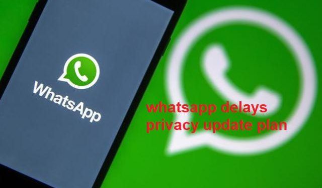 whatsapp delays privacy update plan