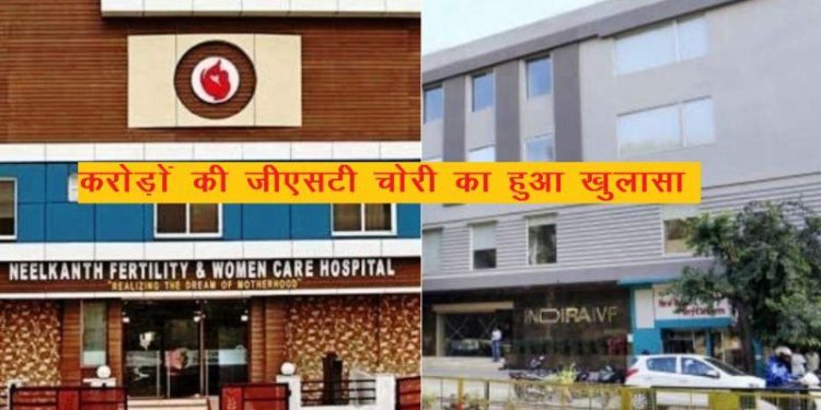 cgst busts gst fraud of indira ivf and neelkanth Fertility Hospital udaipur