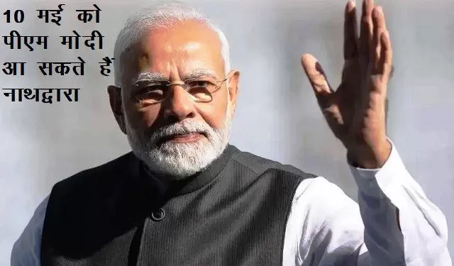 pm narendra modi likely to come nathdwara and abu road on 10 may