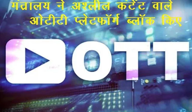 ministry block 18 ott platform 19 website and 10 apps for publishing vulgar and pornographic content