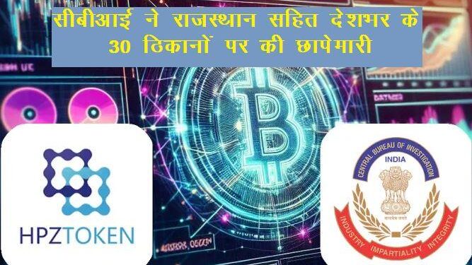 cbi raid in rajasthan related HPZ Token App fraud case