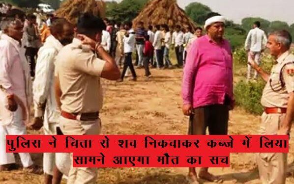 rajasthan dholpur police took dead body from funeral pyre after murder information